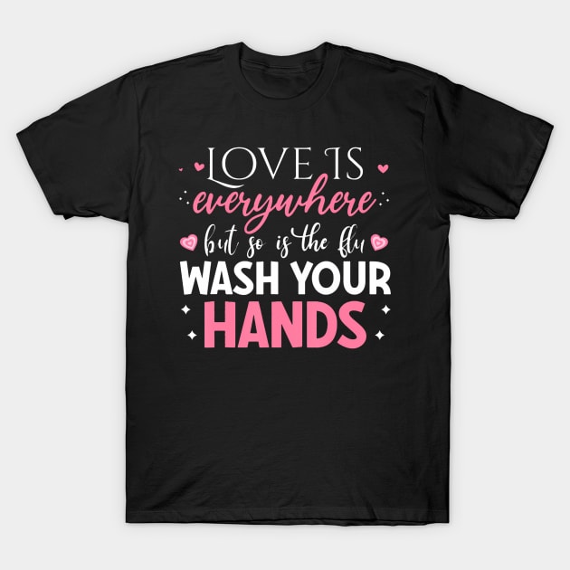 Love Is Everywhere But So Is The Flu Wash Your Hands T-Shirt by Aleem James